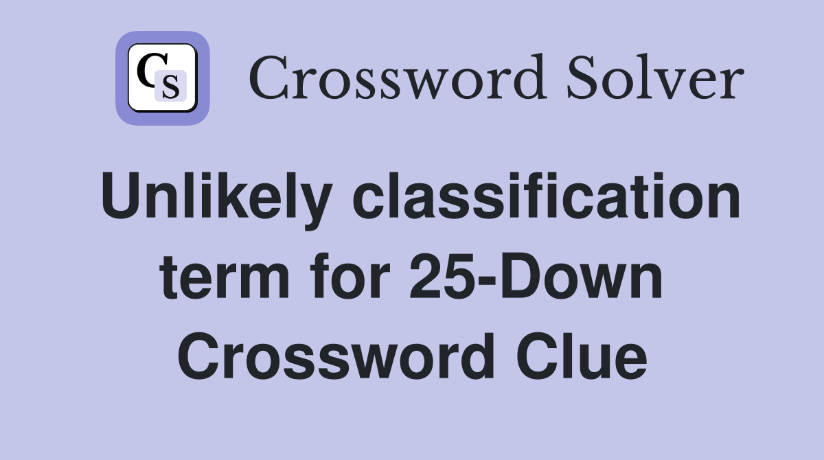 Unlikely classification term for 25-Down Crossword Clue