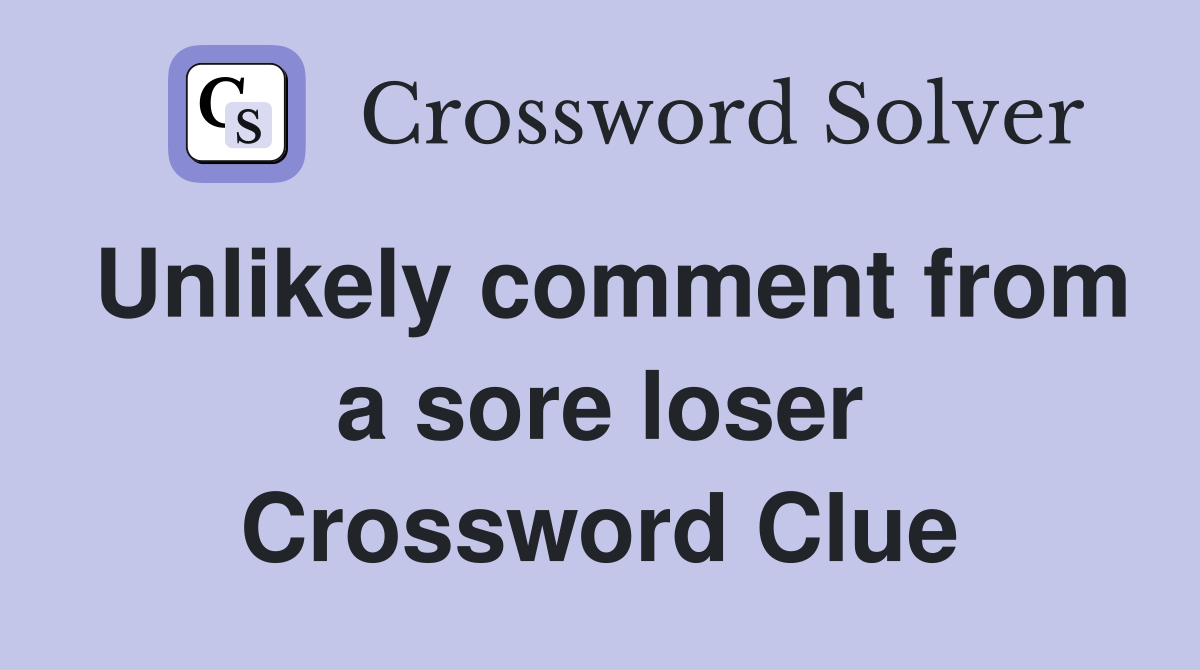 Unlikely comment from a sore loser Crossword Clue