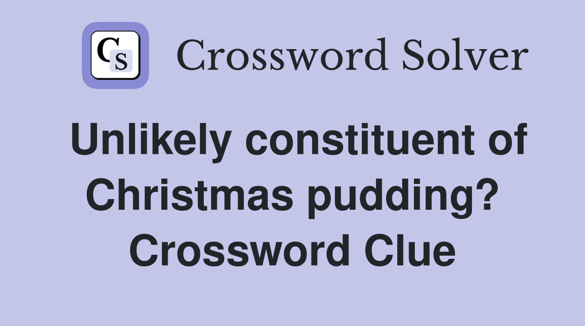 Unlikely constituent of Christmas pudding? Crossword Clue