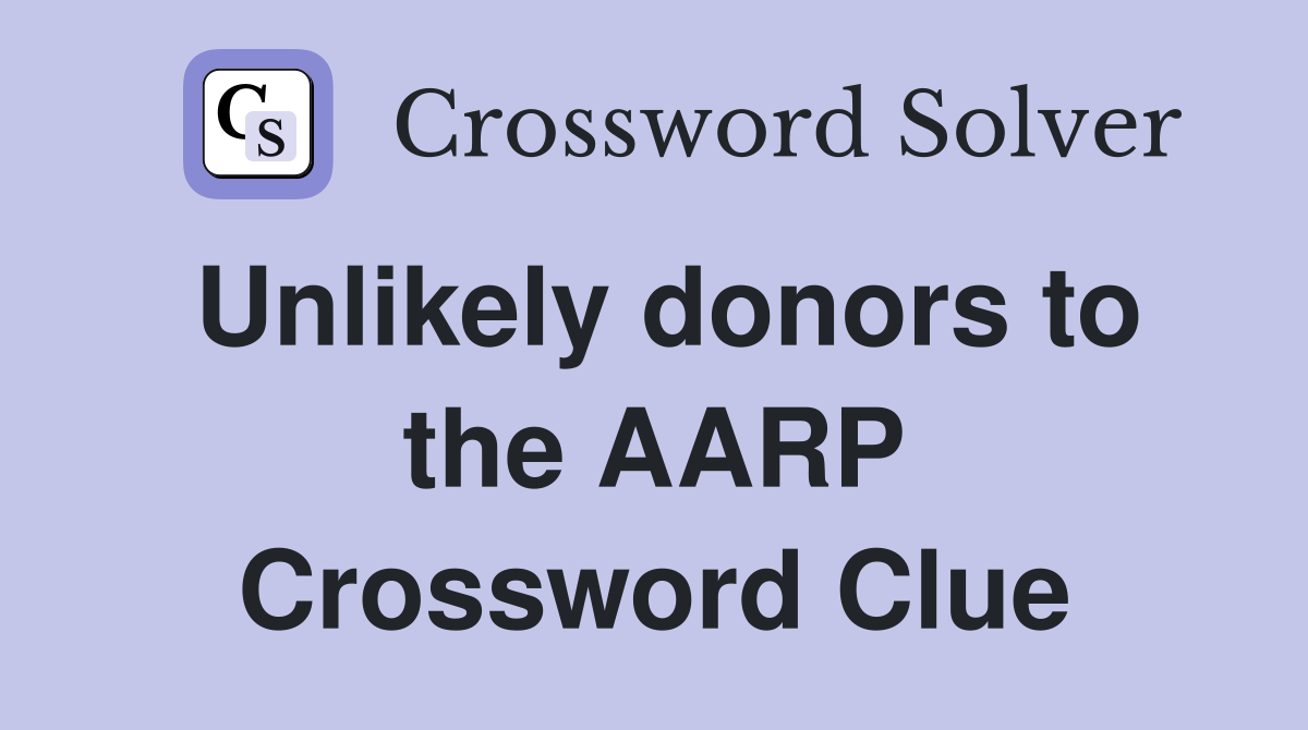 Unlikely donors to the AARP Crossword Clue