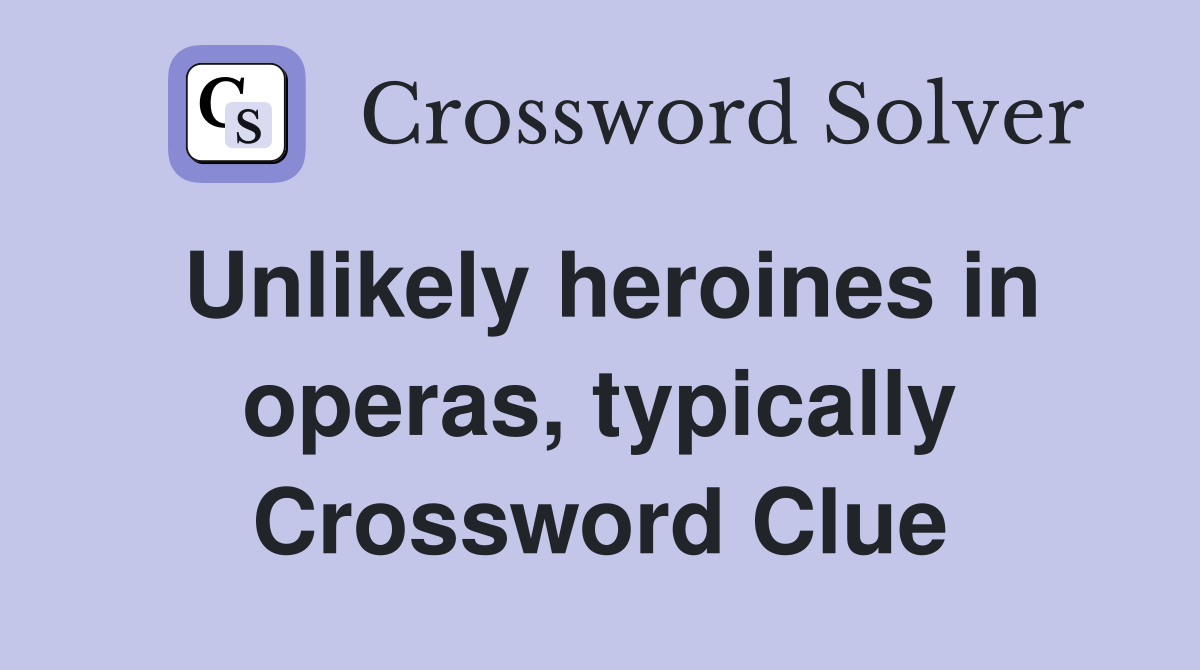 Unlikely heroines in operas, typically Crossword Clue
