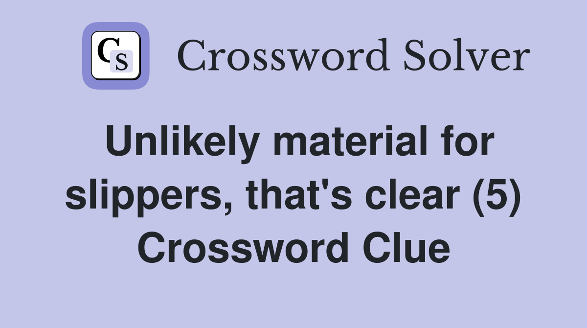Unlikely material for slippers, that's clear (5) Crossword Clue