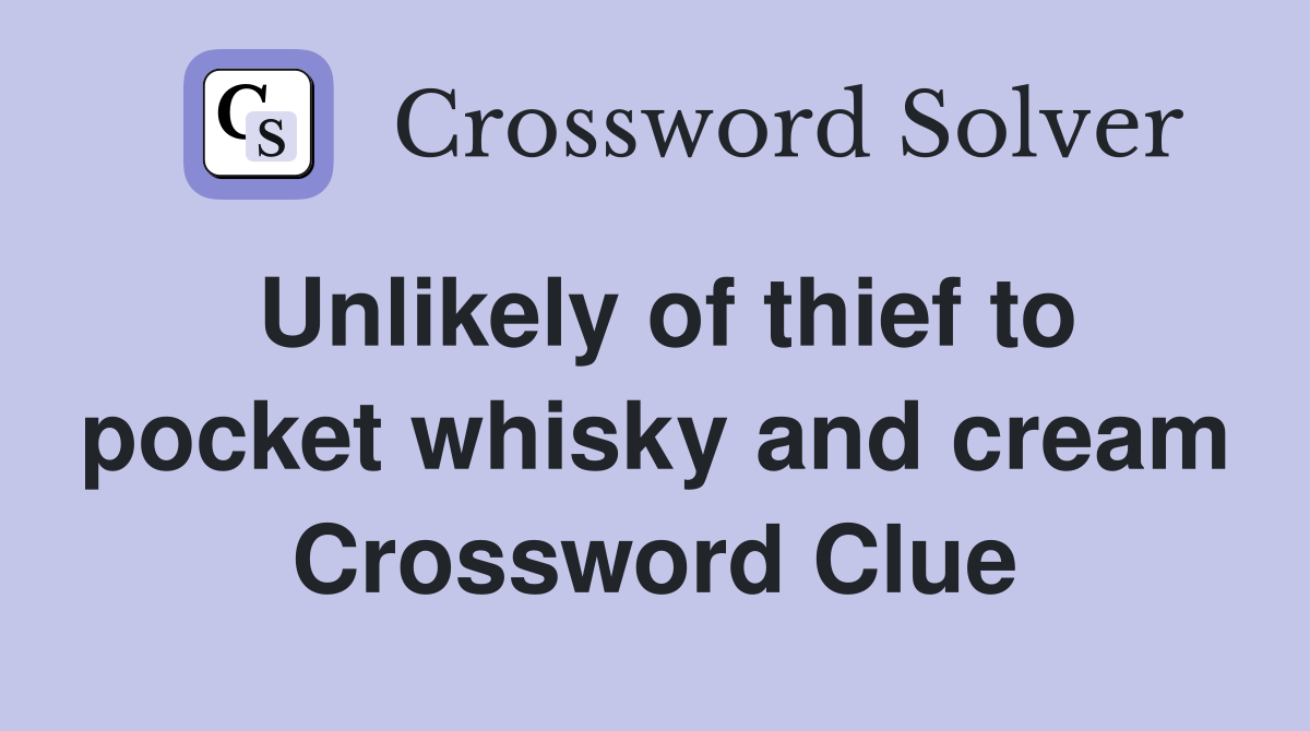 Unlikely of thief to pocket whisky and cream Crossword Clue