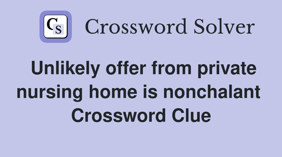 Unlikely offer from private nursing home is nonchalant  Crossword Clue