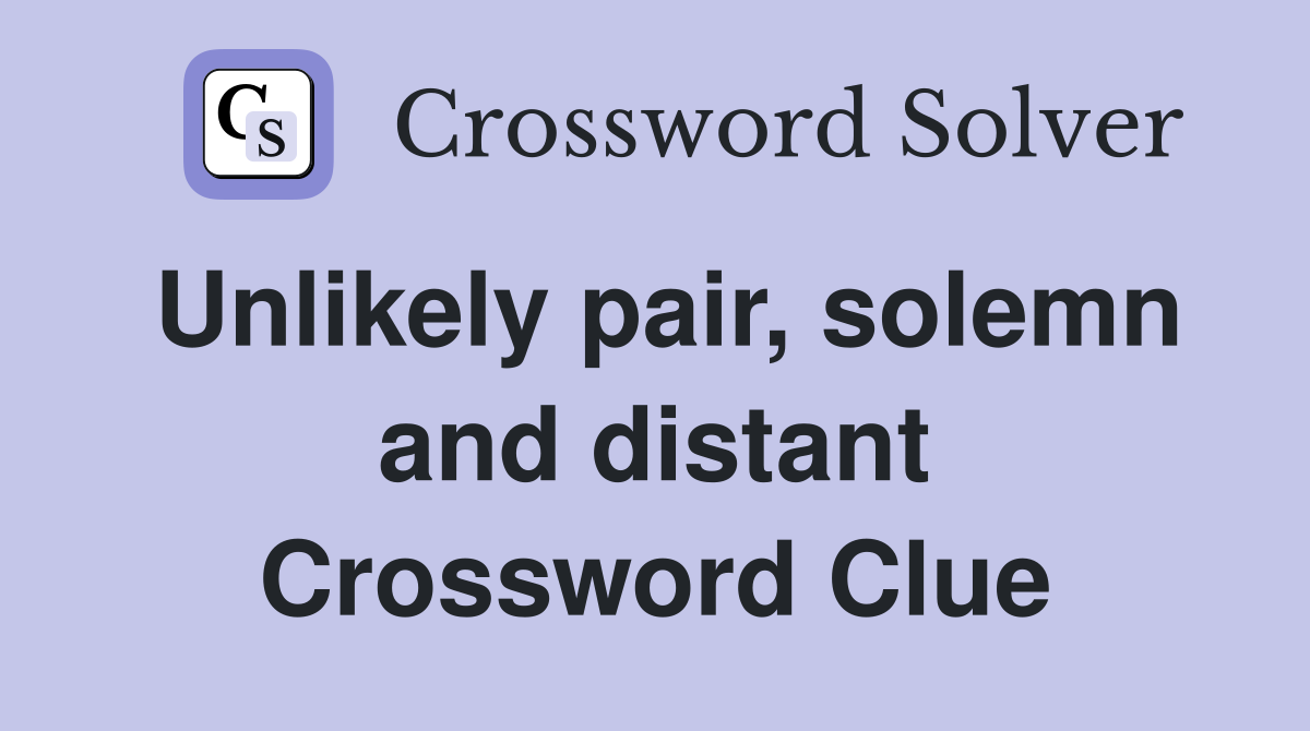 Unlikely pair, solemn and distant Crossword Clue