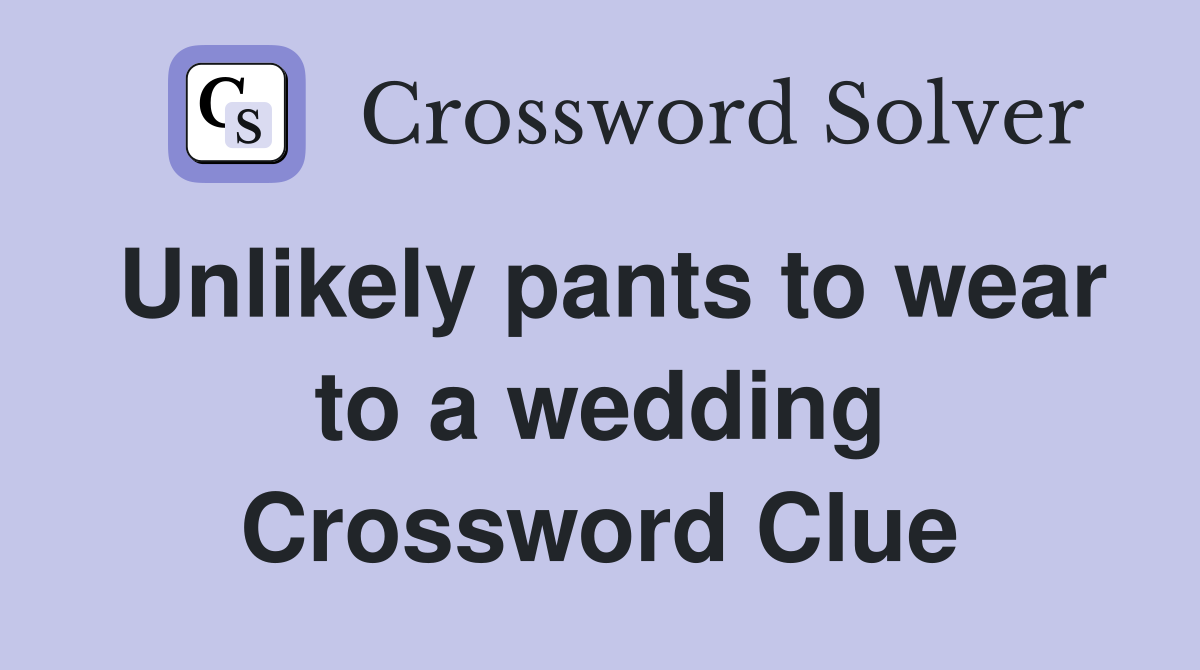 Unlikely pants to wear to a wedding Crossword Clue