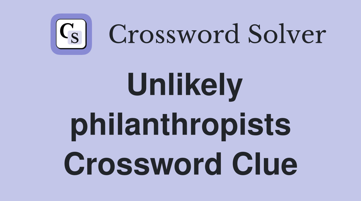 Unlikely philanthropists Crossword Clue