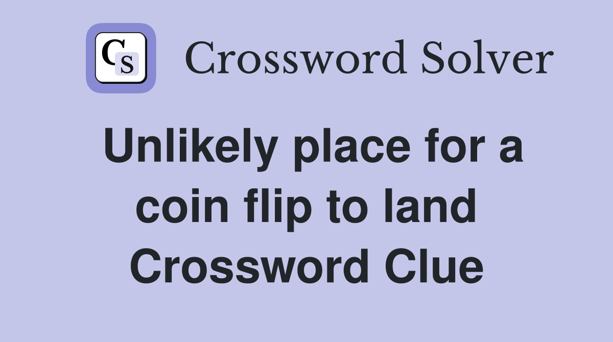 Unlikely place for a coin flip to land Crossword Clue