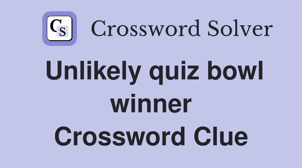Unlikely quiz bowl winner Crossword Clue