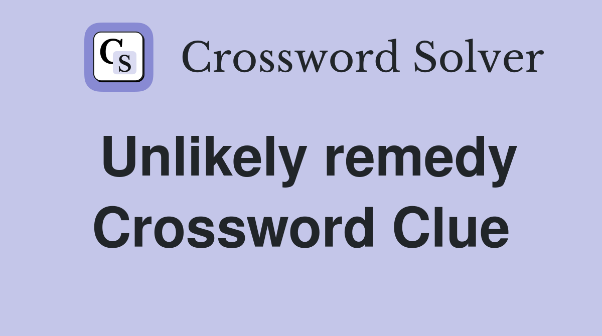 Unlikely remedy Crossword Clue