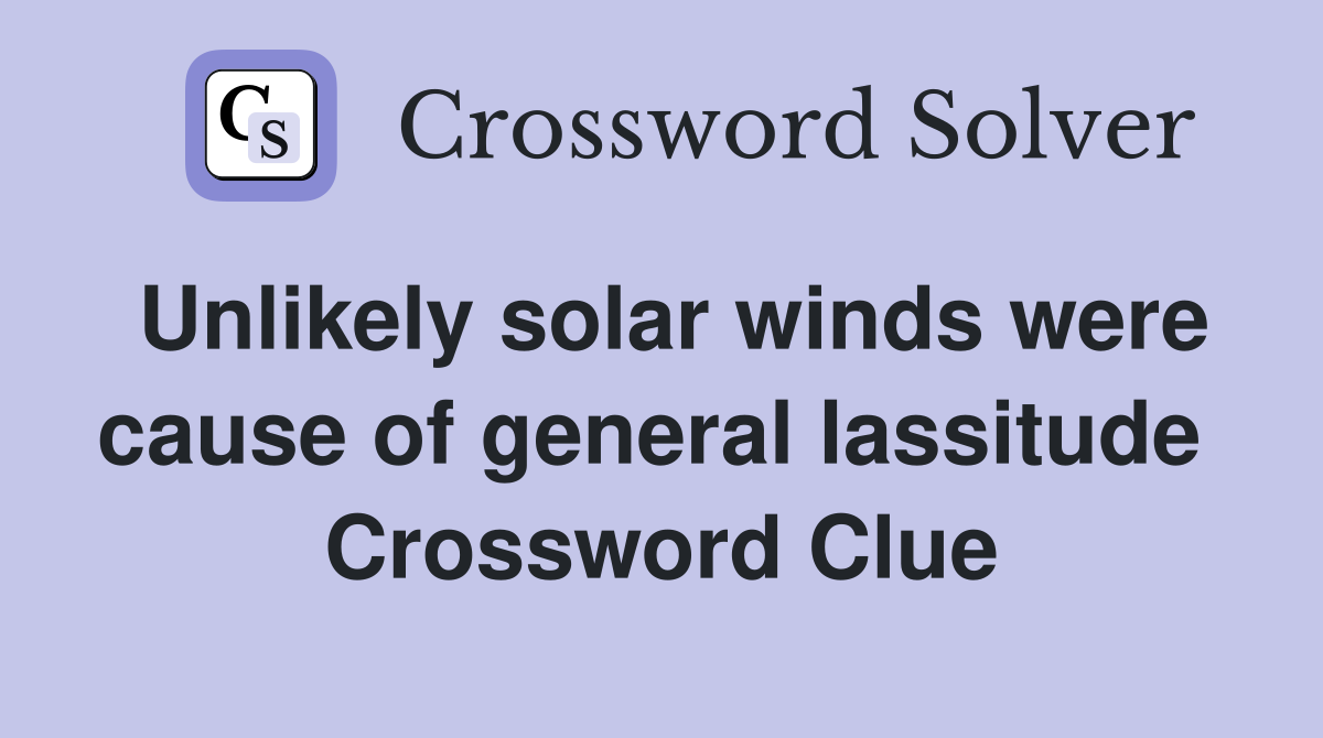 Unlikely solar winds were cause of general lassitude  Crossword Clue