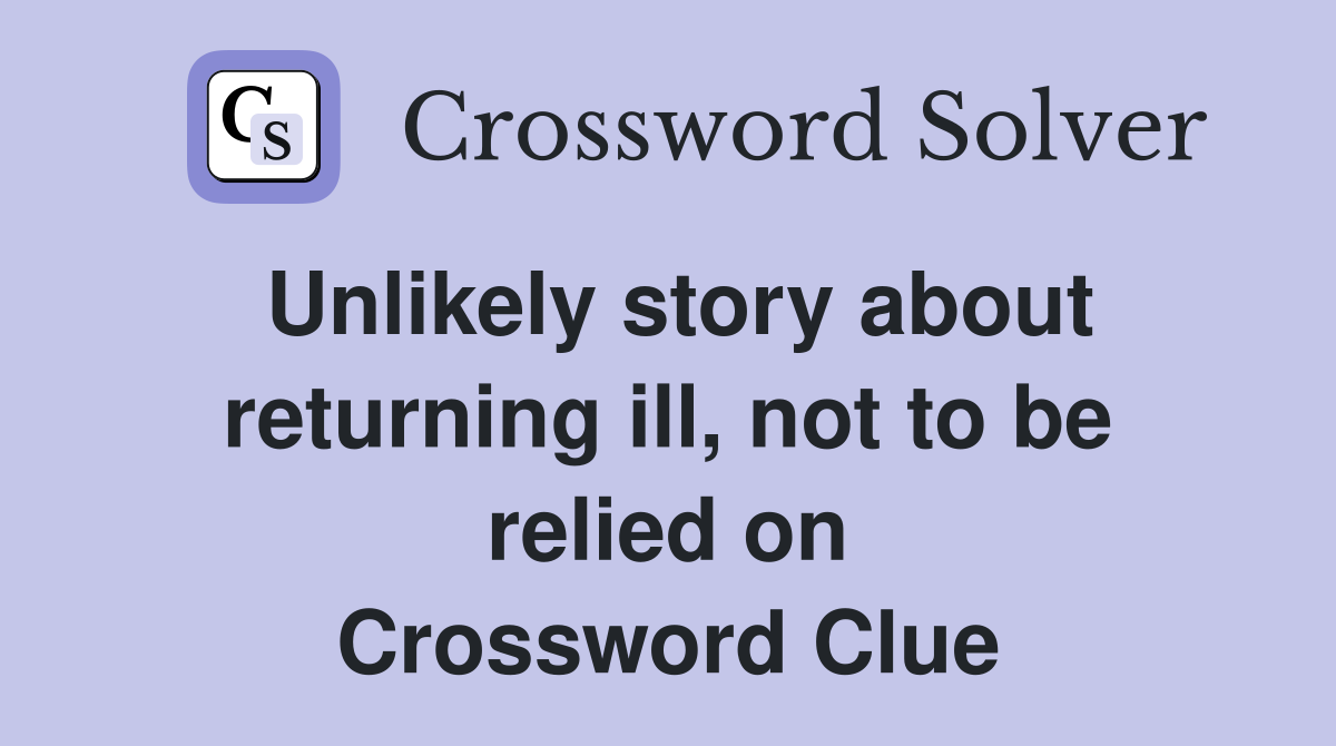Unlikely story about returning ill, not to be relied on Crossword Clue