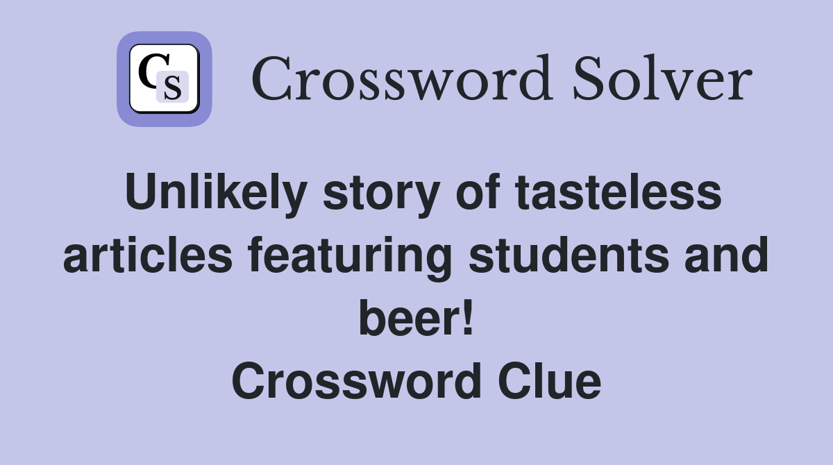 Unlikely story of tasteless articles featuring students and beer! Crossword Clue