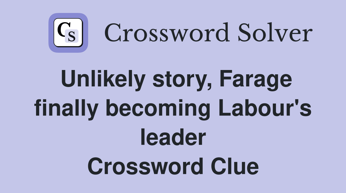 Unlikely story, Farage finally becoming Labour's leader Crossword Clue