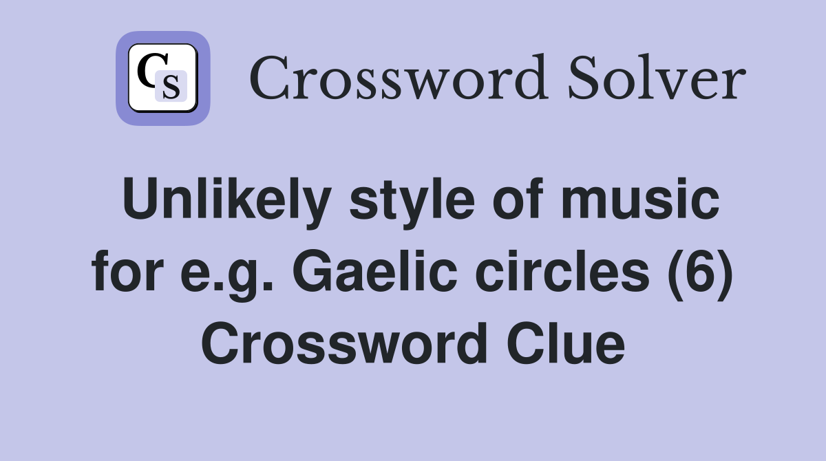 Unlikely style of music for e.g. Gaelic circles (6) Crossword Clue