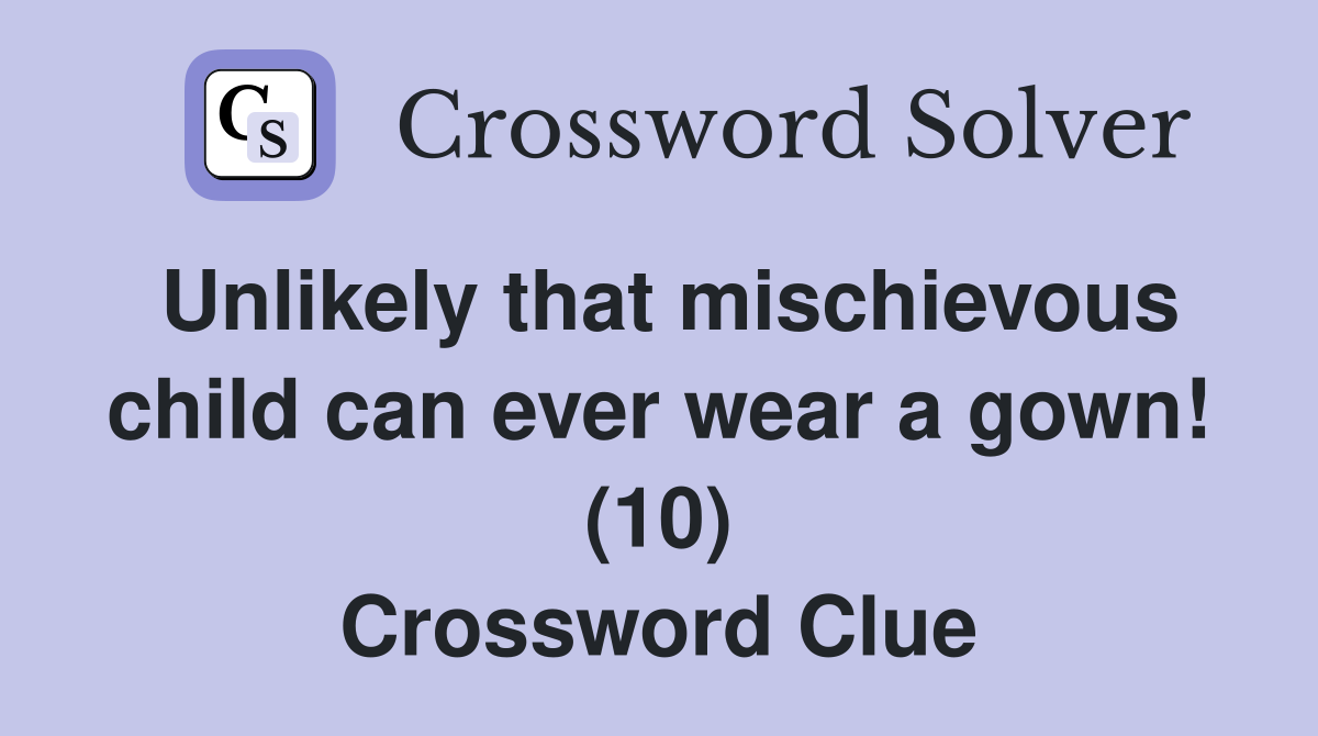 Unlikely that mischievous child can ever wear a gown! (10) Crossword Clue