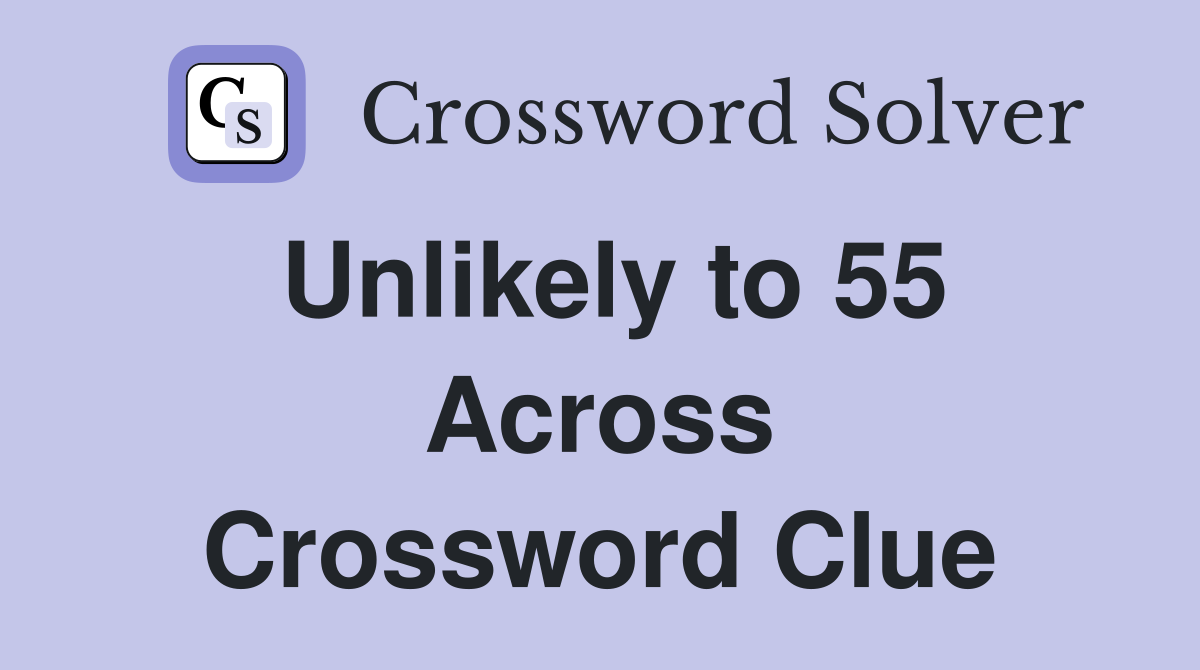 Unlikely to 55 Across Crossword Clue