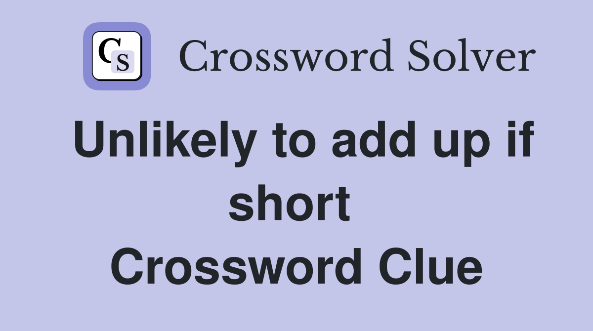 Unlikely to add up if short  Crossword Clue