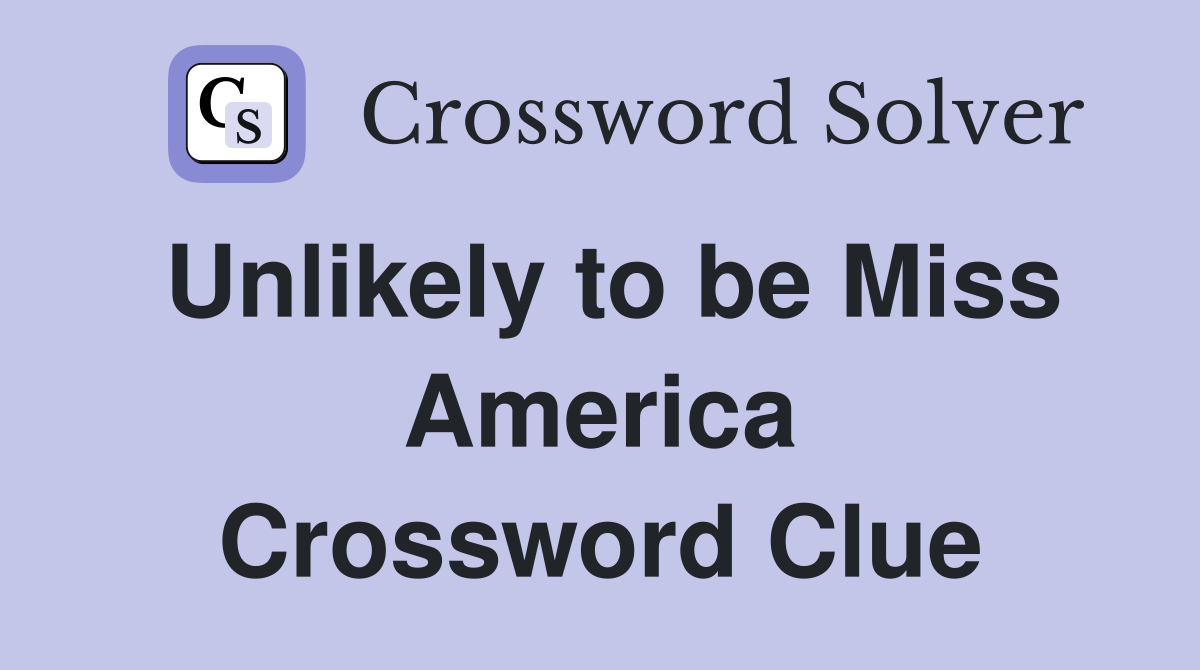 Unlikely to be Miss America Crossword Clue