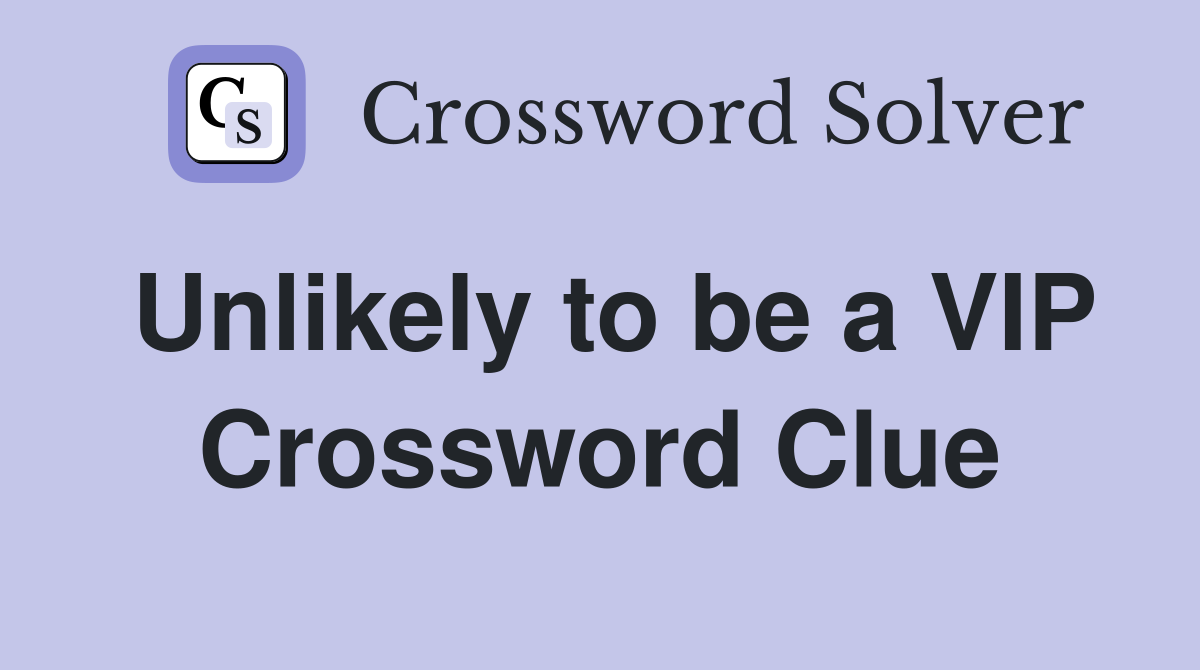 Unlikely to be a VIP Crossword Clue