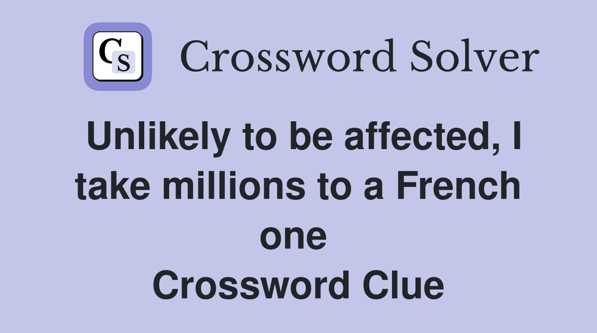 Unlikely to be affected, I take millions to a French one  Crossword Clue