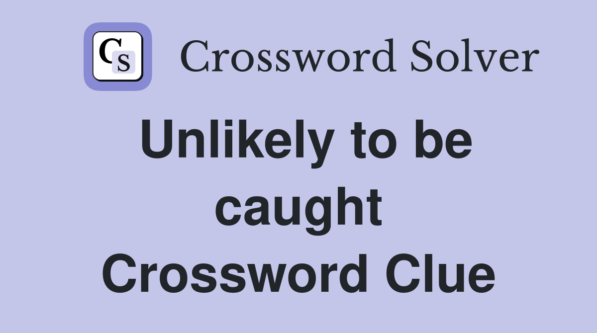 Unlikely to be caught Crossword Clue