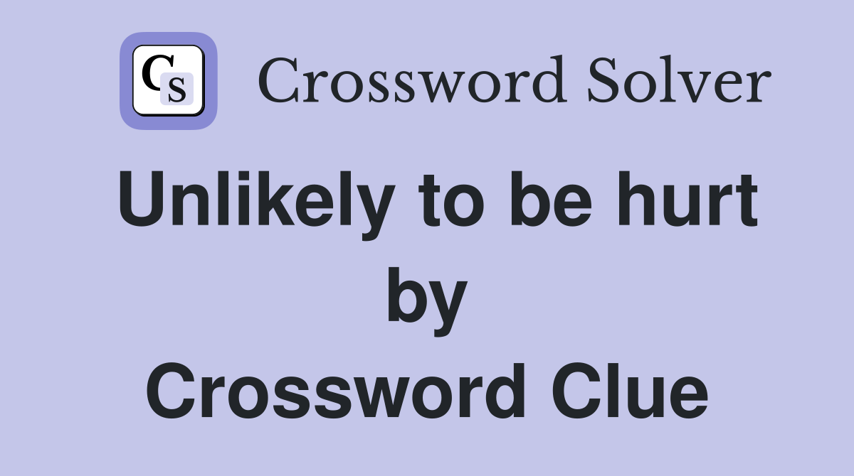 Unlikely to be hurt by Crossword Clue
