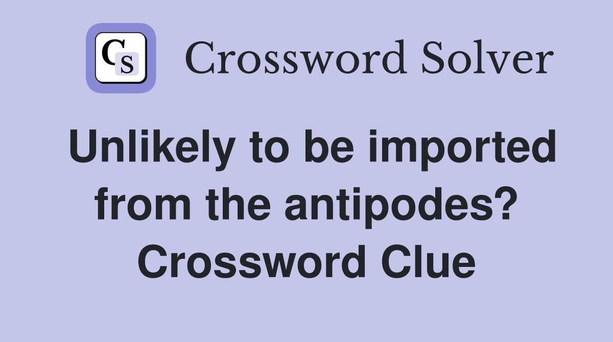 Unlikely to be imported from the antipodes? Crossword Clue