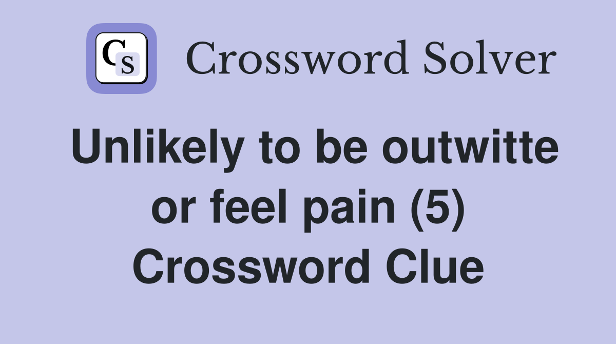 Unlikely to be outwitte or feel pain (5) Crossword Clue