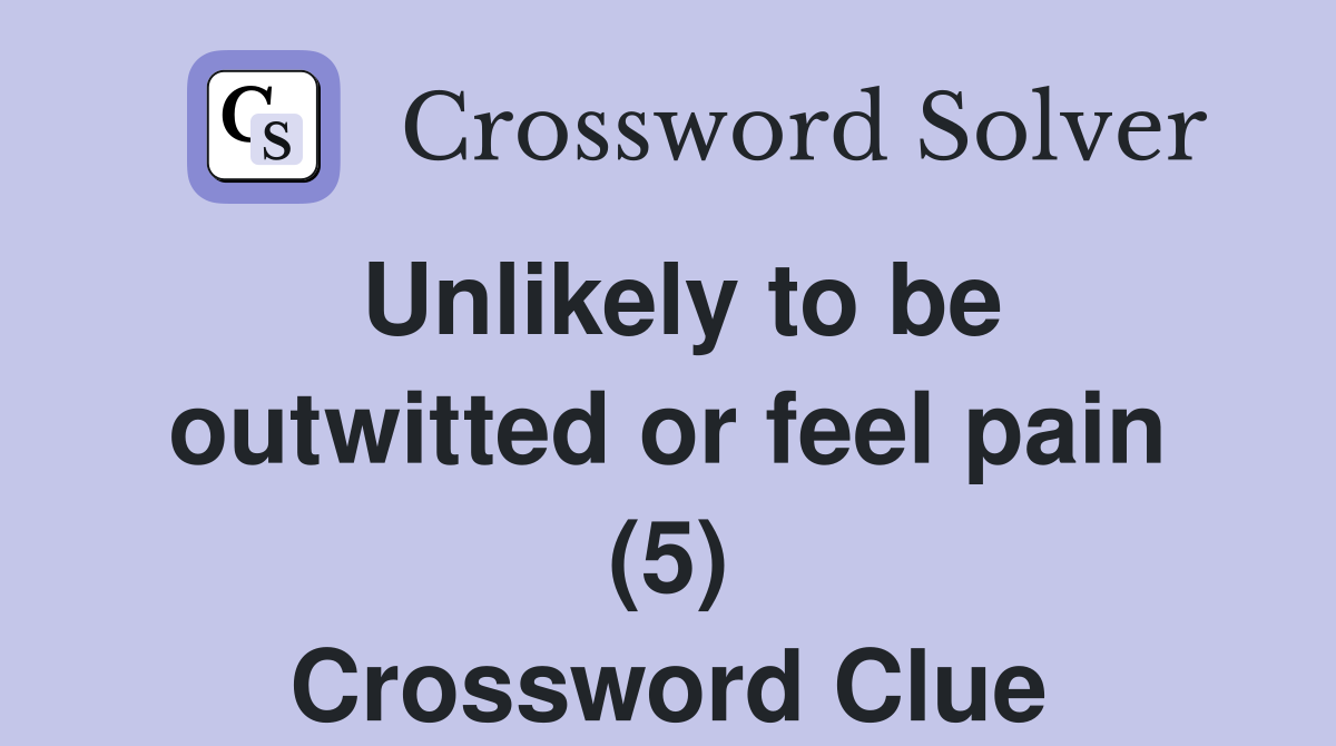 Unlikely to be outwitted or feel pain (5) Crossword Clue