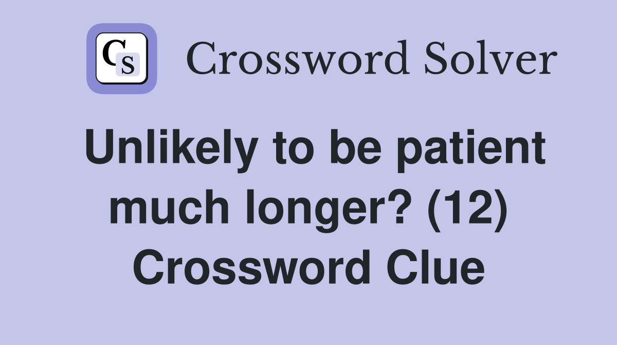 Unlikely to be patient much longer? (12) Crossword Clue