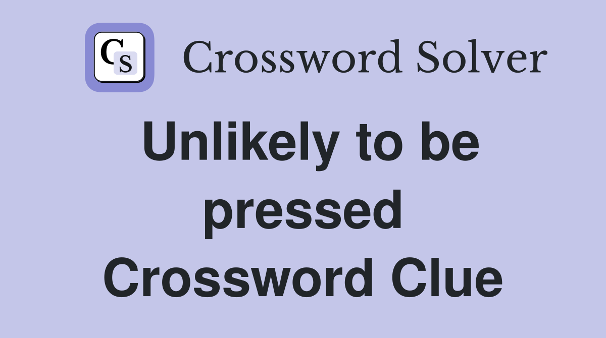 Unlikely to be pressed Crossword Clue