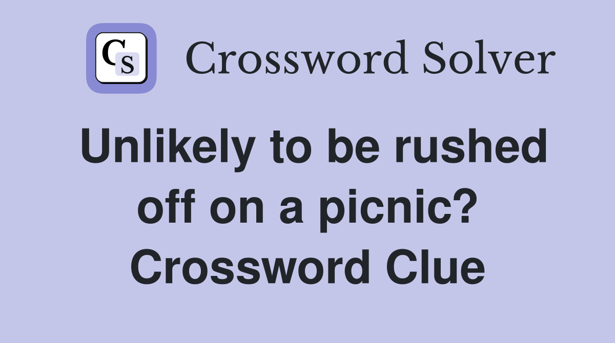 Unlikely to be rushed off on a picnic? Crossword Clue
