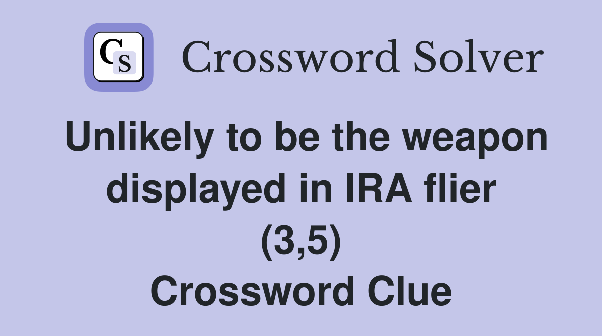Unlikely to be the weapon displayed in IRA flier (3,5) Crossword Clue