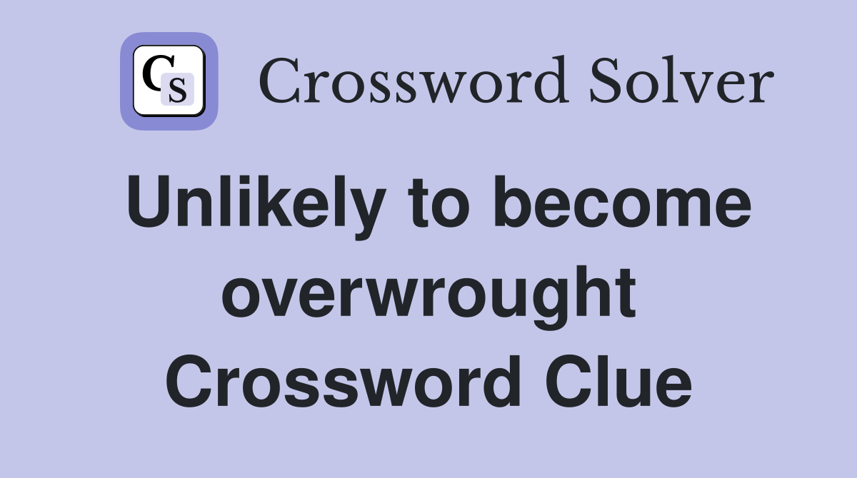 Unlikely to become overwrought Crossword Clue