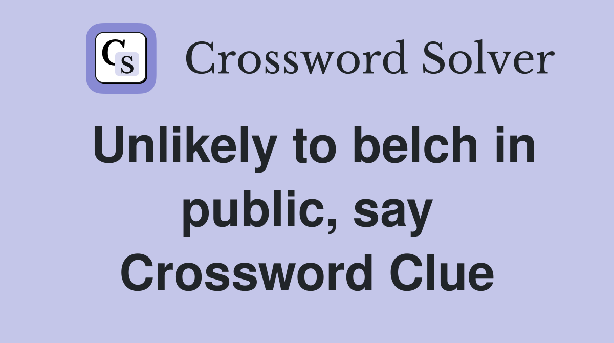 Unlikely to belch in public, say Crossword Clue