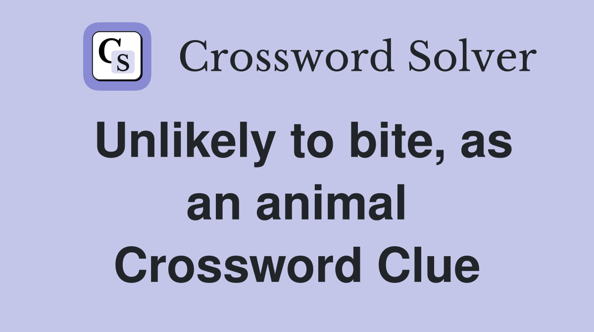 Unlikely to bite, as an animal Crossword Clue