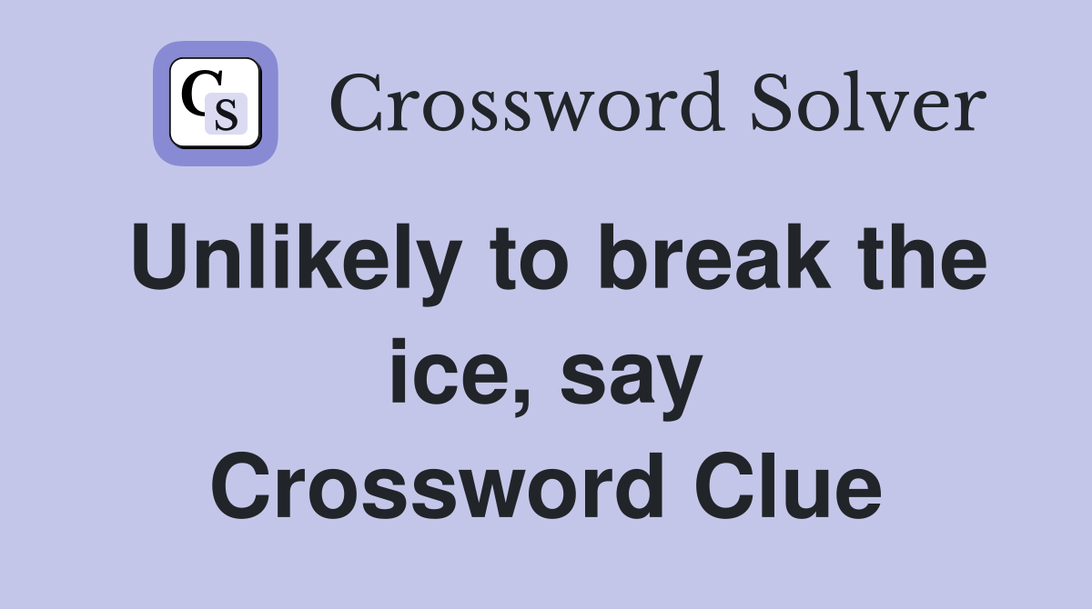Unlikely to break the ice, say Crossword Clue