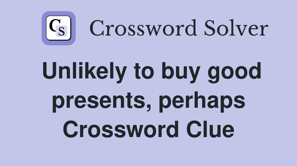 Unlikely to buy good presents, perhaps Crossword Clue