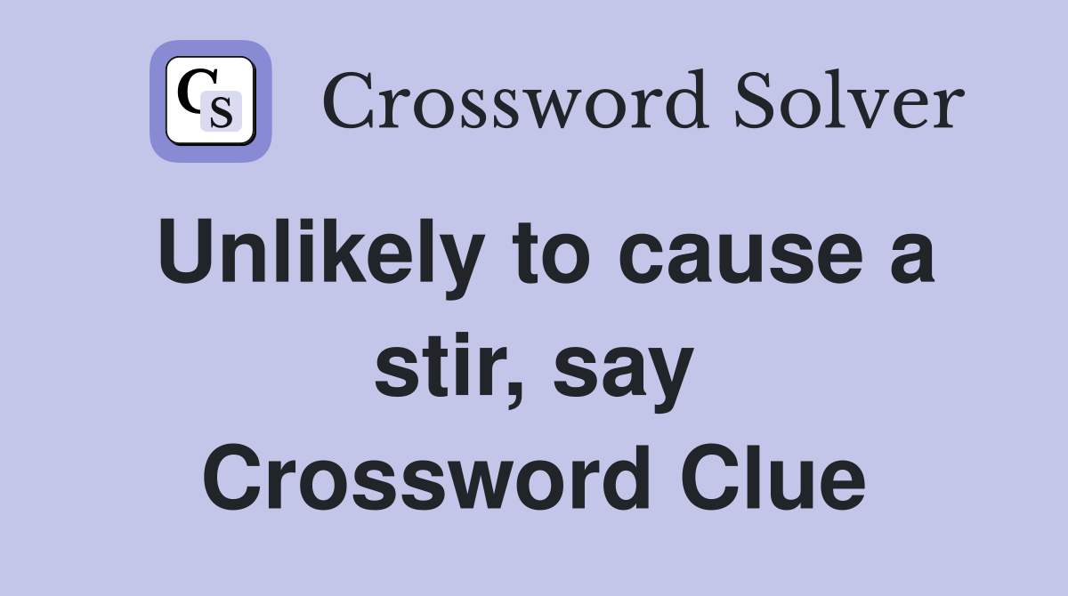 Unlikely to cause a stir, say Crossword Clue