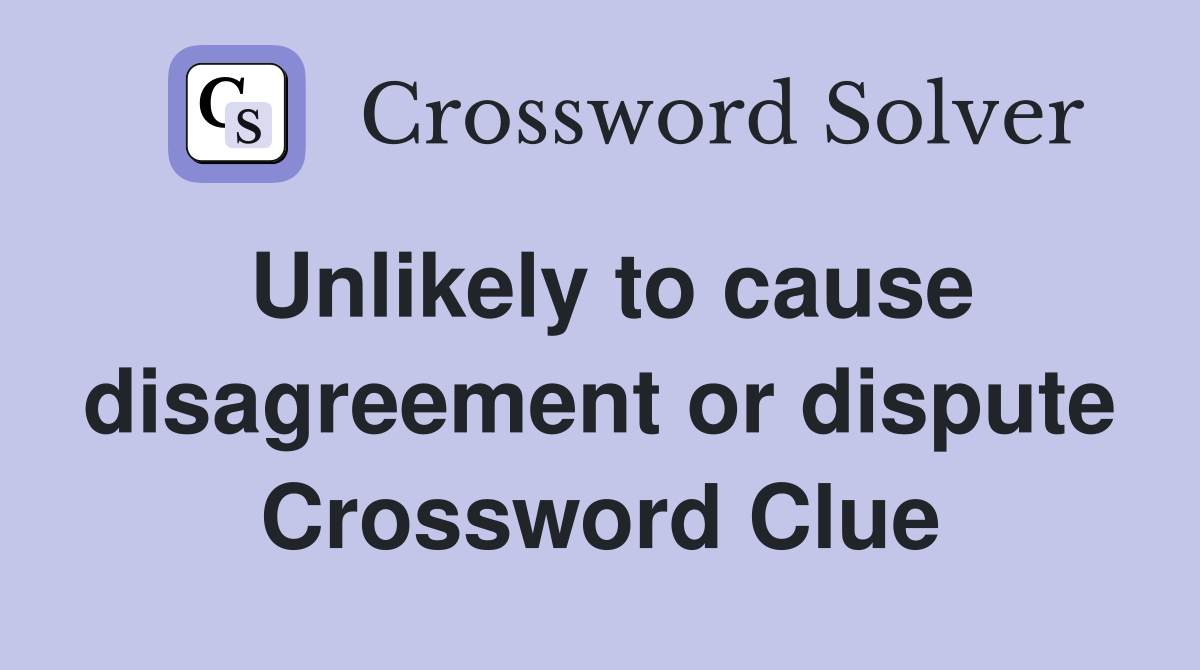Unlikely to cause disagreement or dispute Crossword Clue