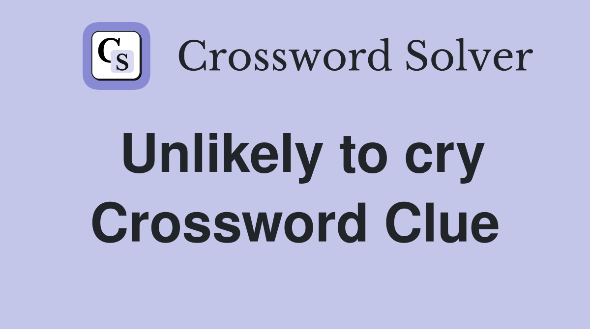 Unlikely to cry Crossword Clue