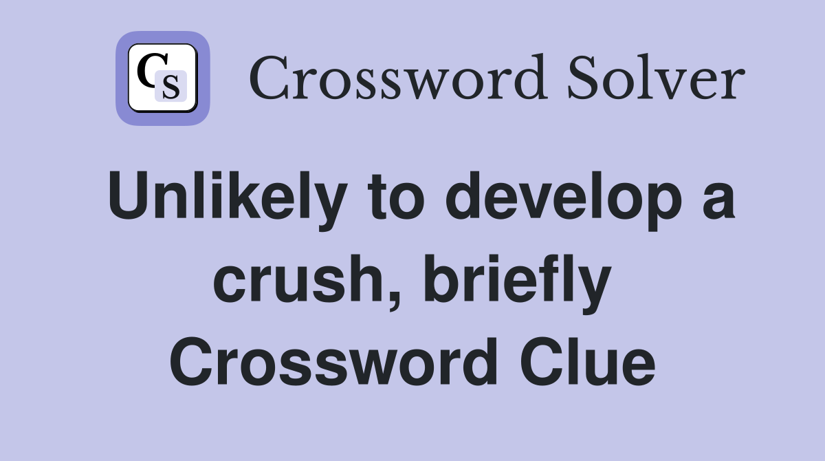 Unlikely to develop a crush, briefly Crossword Clue