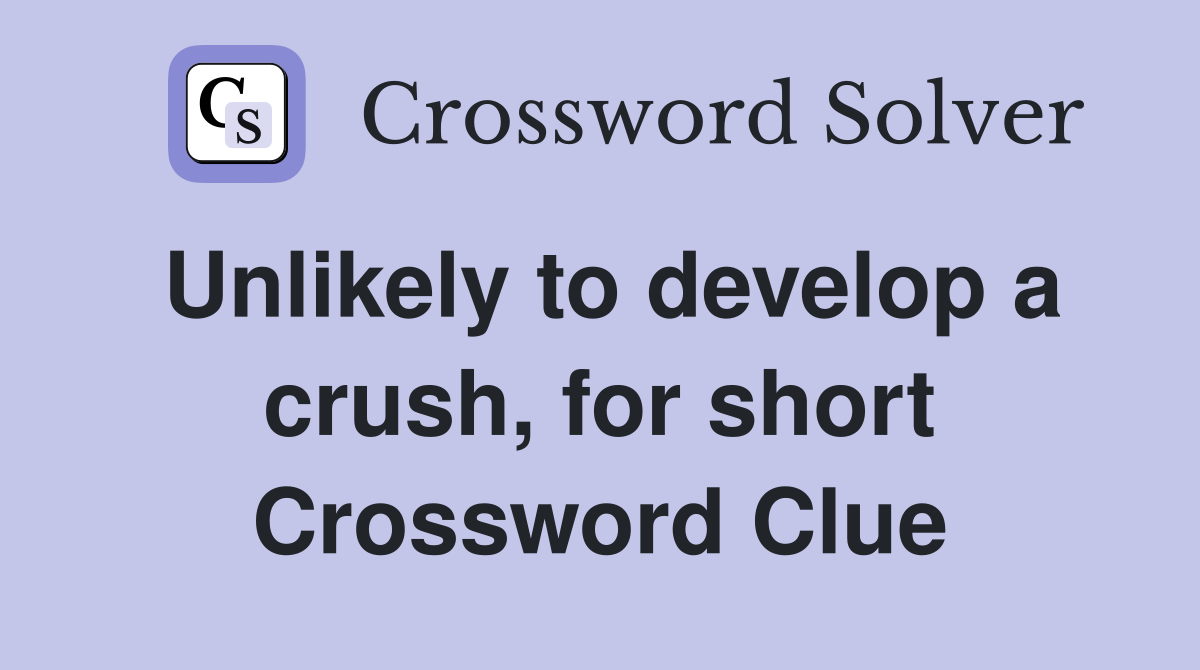 Unlikely to develop a crush, for short Crossword Clue