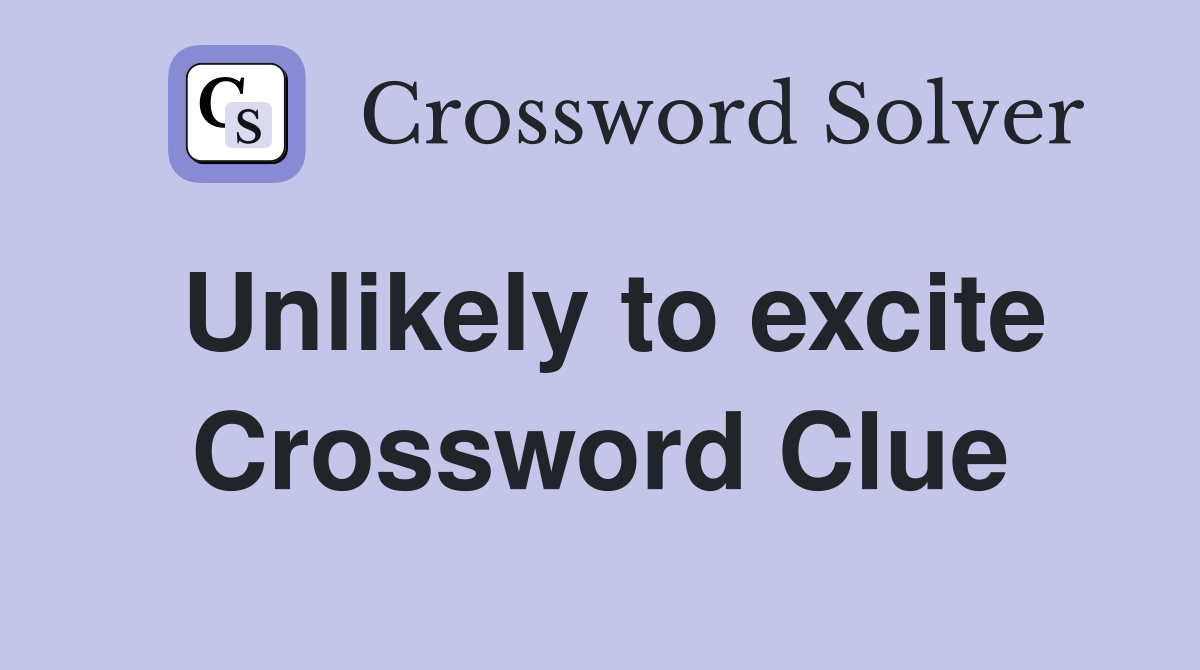 Unlikely to excite Crossword Clue