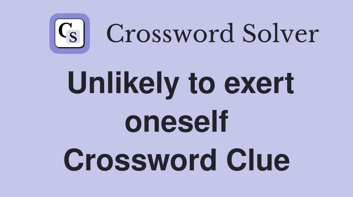 Unlikely to exert oneself Crossword Clue