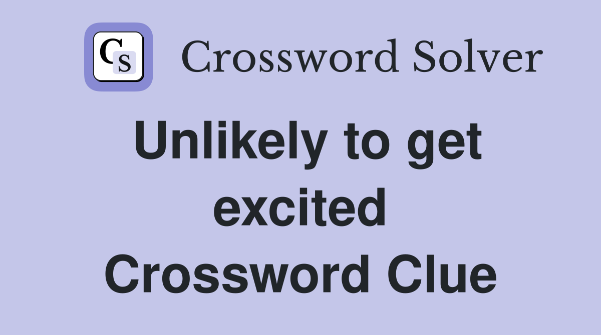 Unlikely to get excited Crossword Clue