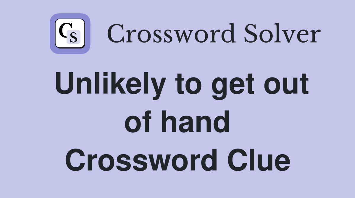 Unlikely to get out of hand Crossword Clue