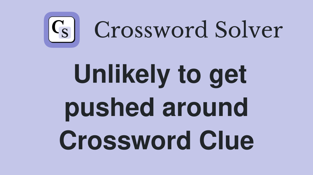 Unlikely to get pushed around Crossword Clue