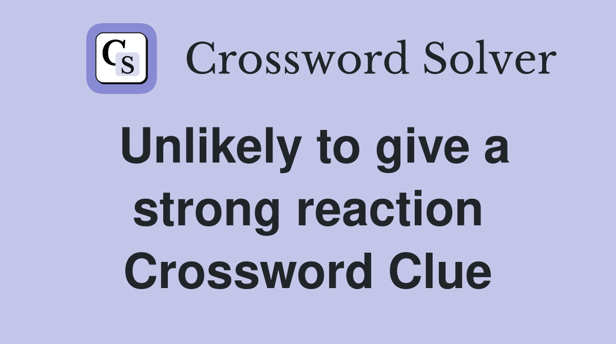 Unlikely to give a strong reaction Crossword Clue